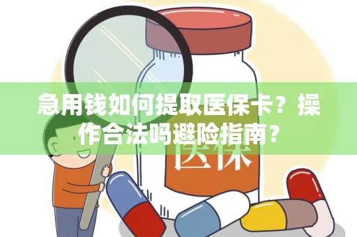 急用钱如何提取医保卡？操作合法吗避险指南？
